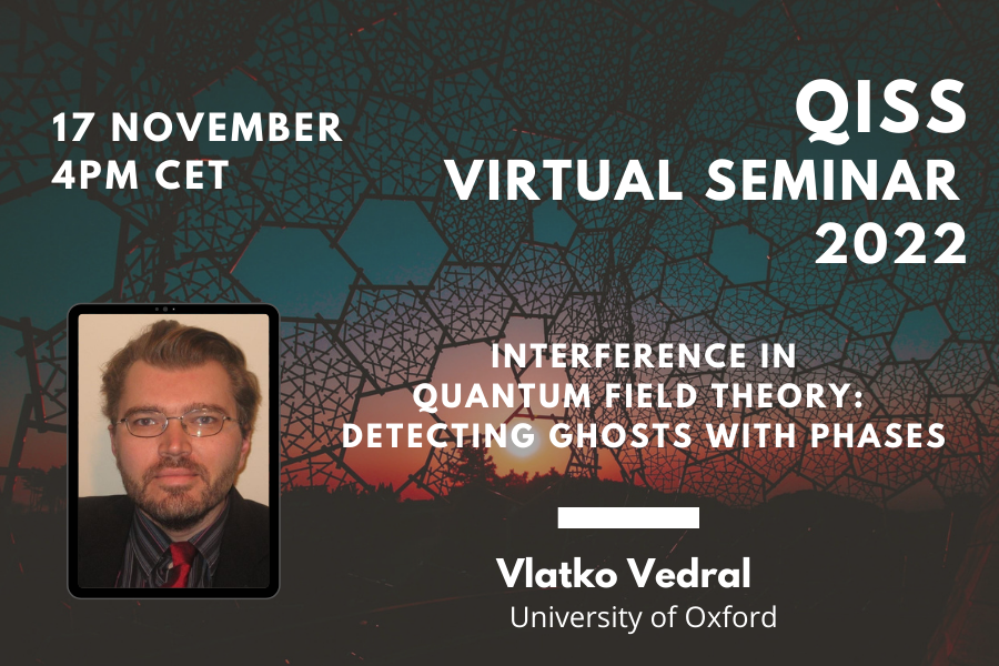 Poster for Vlatko Vedral's QISS Virtual Seminar on 17 November at 4pm CET: Interference in QFT: detecting ghosts with phases